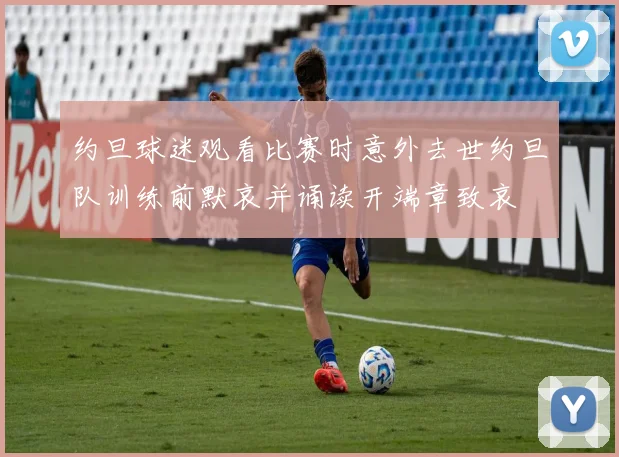 约旦球迷观看比赛时意外去世约旦队训练前默哀并诵读开端章致哀