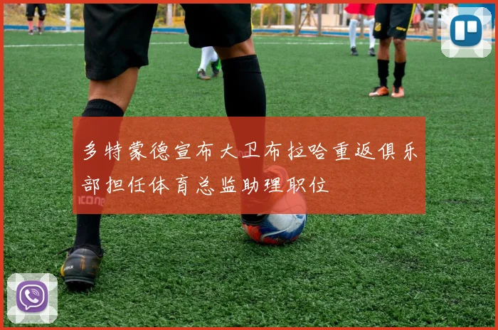 多特蒙德宣布大卫布拉哈重返俱乐部担任体育总监助理职位