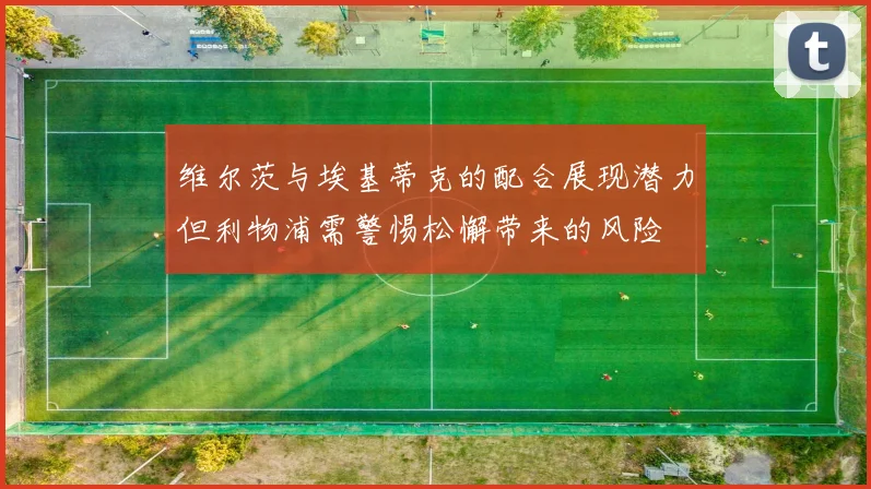 维尔茨与埃基蒂克的配合展现潜力但利物浦需警惕松懈带来的风险