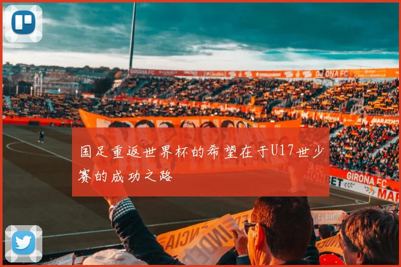 国足重返世界杯的希望在于U17世少赛的成功之路