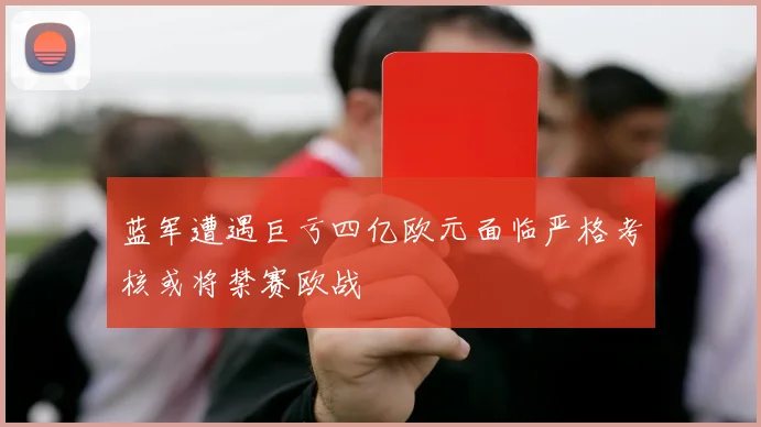 蓝军遭遇巨亏四亿欧元面临严格考核或将禁赛欧战