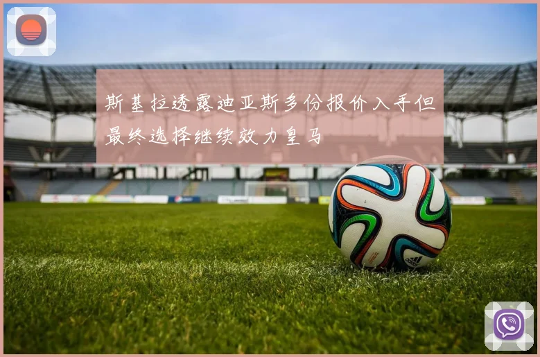 斯基拉透露迪亚斯多份报价入手但最终选择继续效力皇马